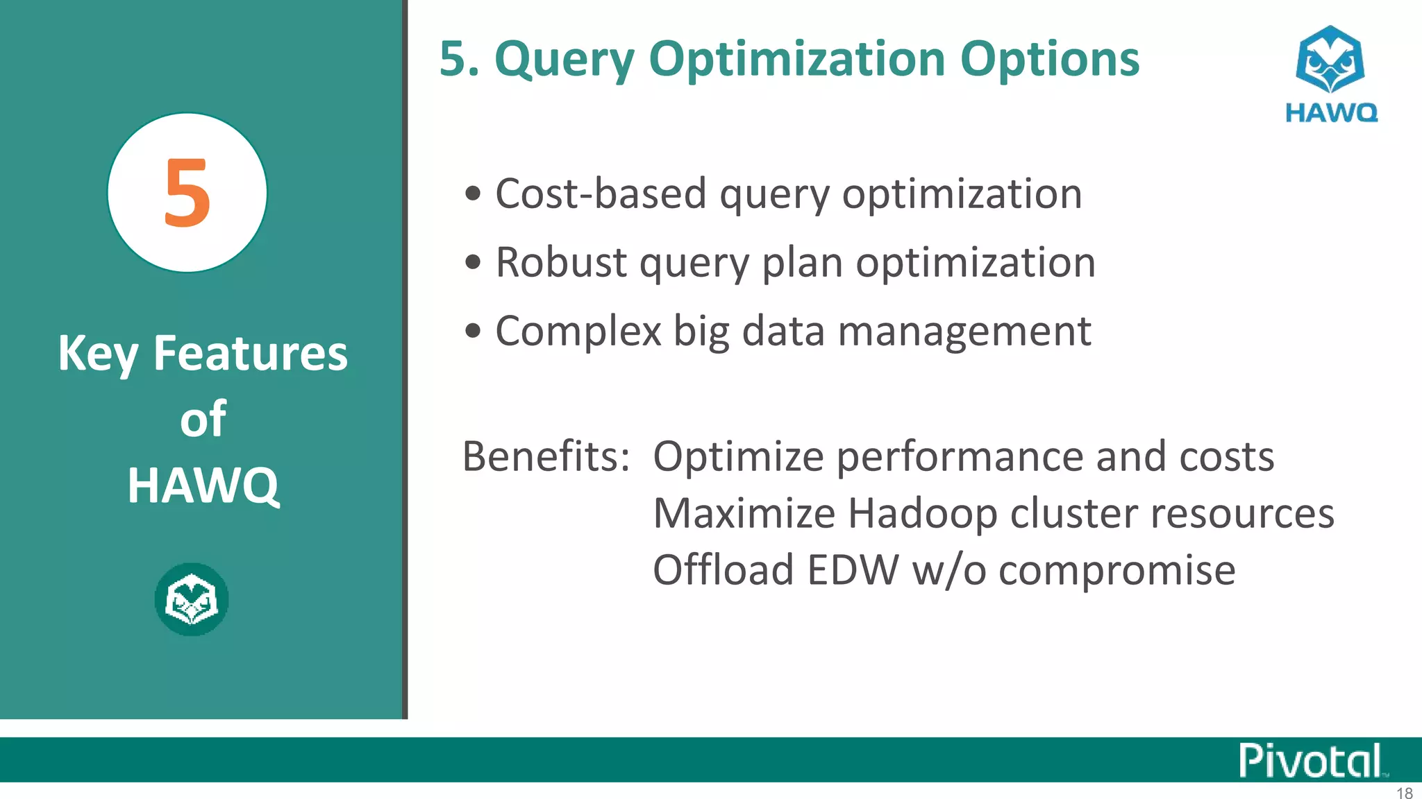 18
5 • Cost-based query optimization
• Robust query plan optimization
• Complex big data management
Benefits: Optimize performance and costs
Maximize Hadoop cluster resources
Offload EDW w/o compromise
5. Query Optimization Options
Key Features
of
HAWQ
 