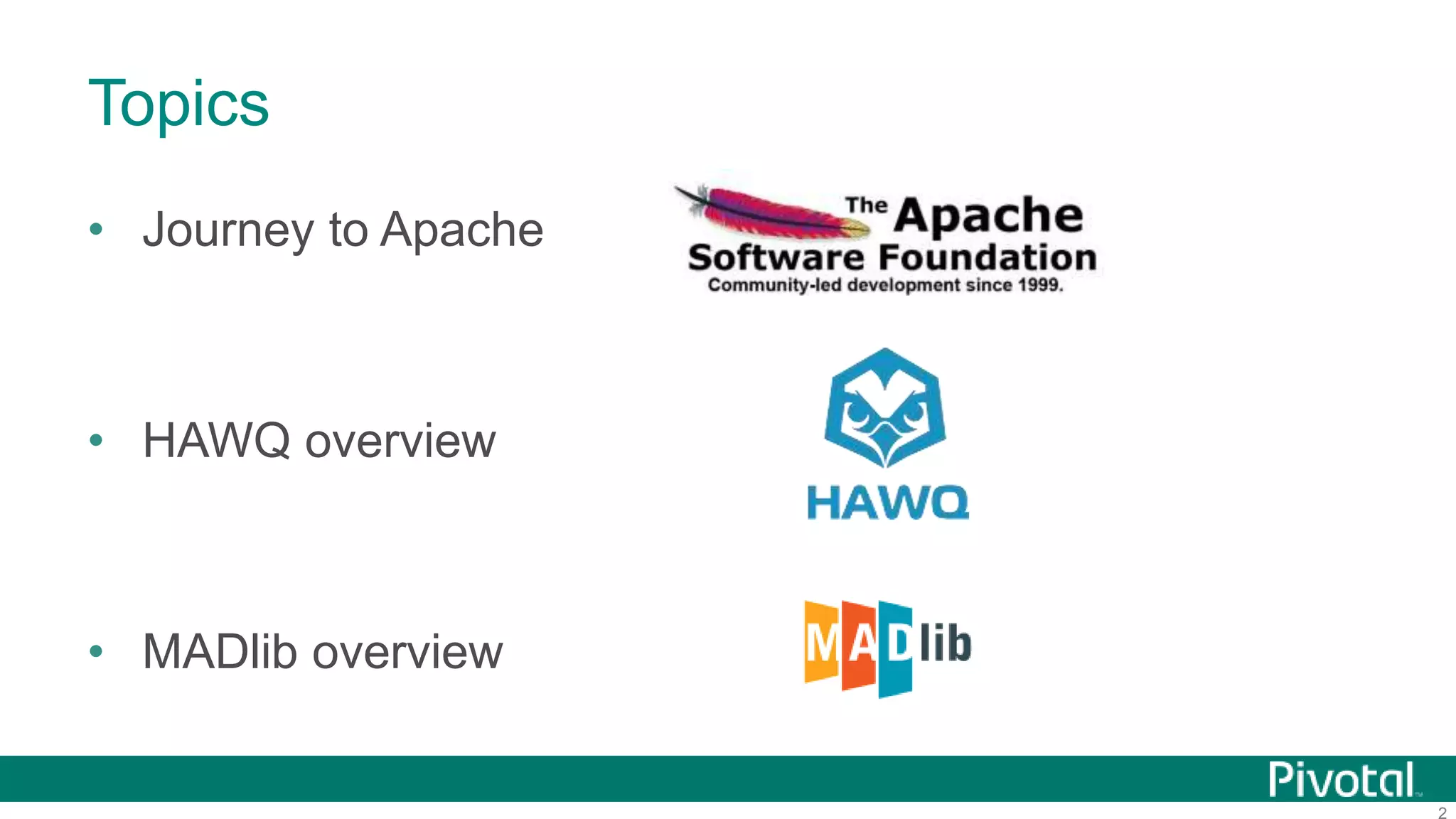 2
Topics
• Journey to Apache
• HAWQ overview
• MADlib overview
 