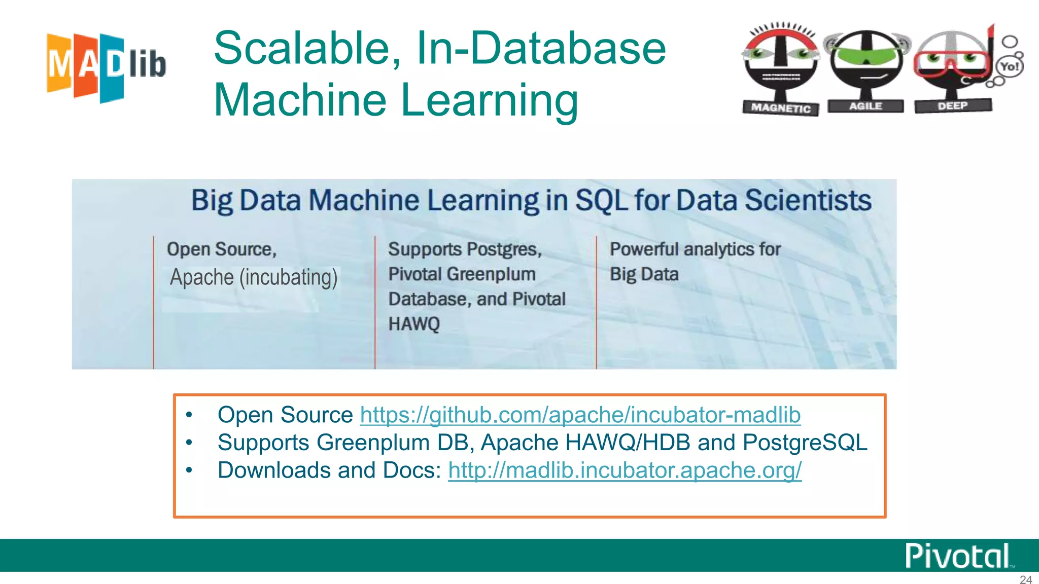 24
Scalable, In-Database
Machine Learning
• Open Source https://github.com/apache/incubator-madlib
• Supports Greenplum DB, Apache HAWQ/HDB and PostgreSQL
• Downloads and Docs: http://madlib.incubator.apache.org/
Apache (incubating)
 