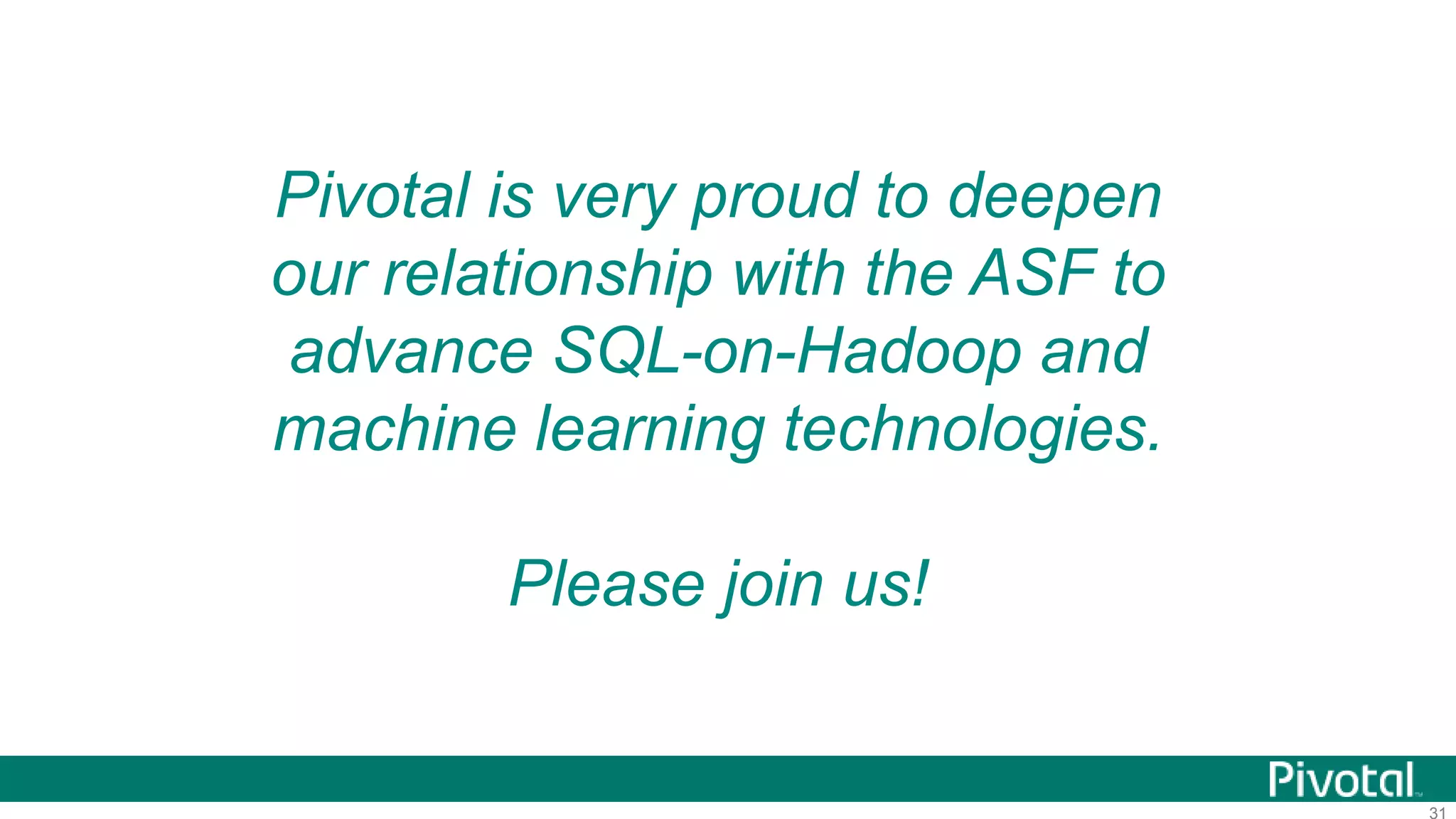 31
Pivotal is very proud to deepen
our relationship with the ASF to
advance SQL-on-Hadoop and
machine learning technologies.
Please join us!
 