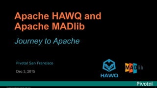 11Pivotal Confidential–Internal Use Only
Apache HAWQ and
Apache MADlib
Journey to Apache
Pivotal San Francisco
Dec 3, 2015
 