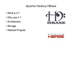 Apache Hadoop HBase
● What is it ?
● Why use it ?
● Architecture
● Storage
● Related Projects
 