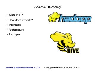 Apache HCatalog
● What is it ?
● How does it work ?
● Interfaces
● Architecture
● Example
www.semtech-solutions.co.nz info@semtech-solutions.co.nz
 