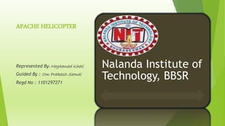 APACHE HELICOPTER
Nalanda Institute of
Technology, BBSR
Represented By: Meghanad Kheti
Guided By : Om Prakash Samal
Regd No : 1101297271
 