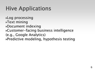 Hive Applications
Log  processing
Text mining
Document indexing
Customer-facing business intelligence
(e.g., Google Analytics)
Predictive modeling, hypothesis testing




                                           6
 