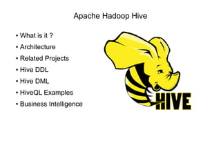 Apache Hadoop Hive
● What is it ?
● Architecture
● Related Projects
● Hive DDL
● Hive DML
● HiveQL Examples
● Business Intelligence
 