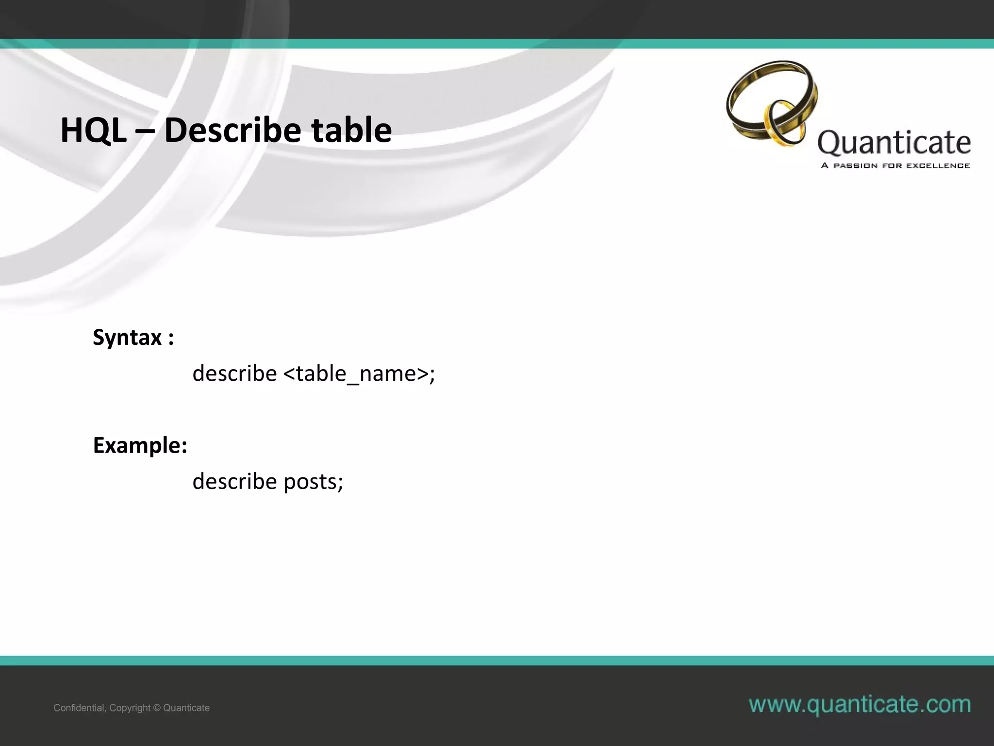 Confidential, Copyright © Quanticate
HQL – Describe table
Syntax :
describe <table_name>;
Example:
describe posts;
 