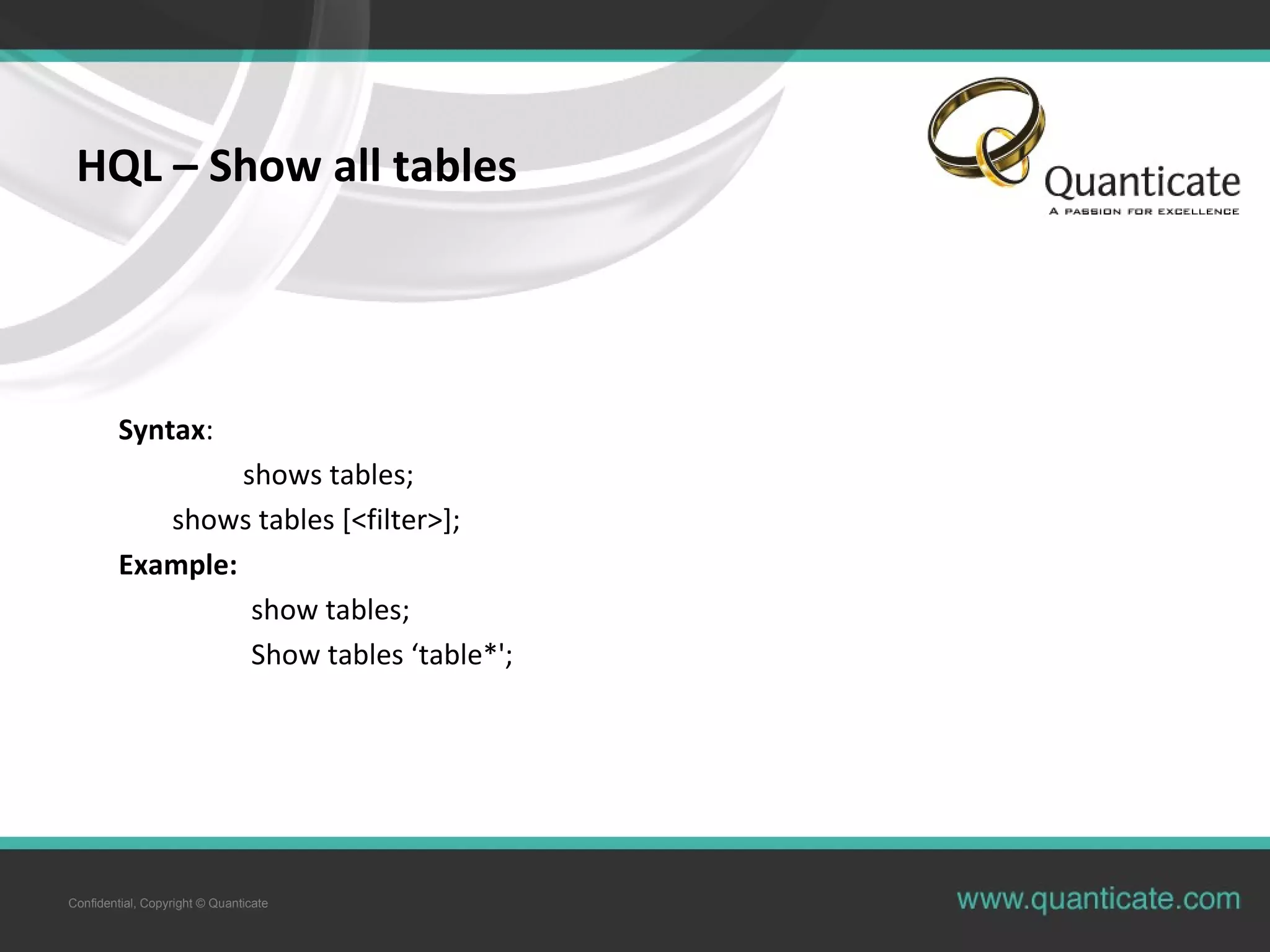 Confidential, Copyright © Quanticate
HQL – Show all tables
Syntax:
show tables;
show tables [<filter>];
Example:
show tables;
Show tables ‘table*';
 