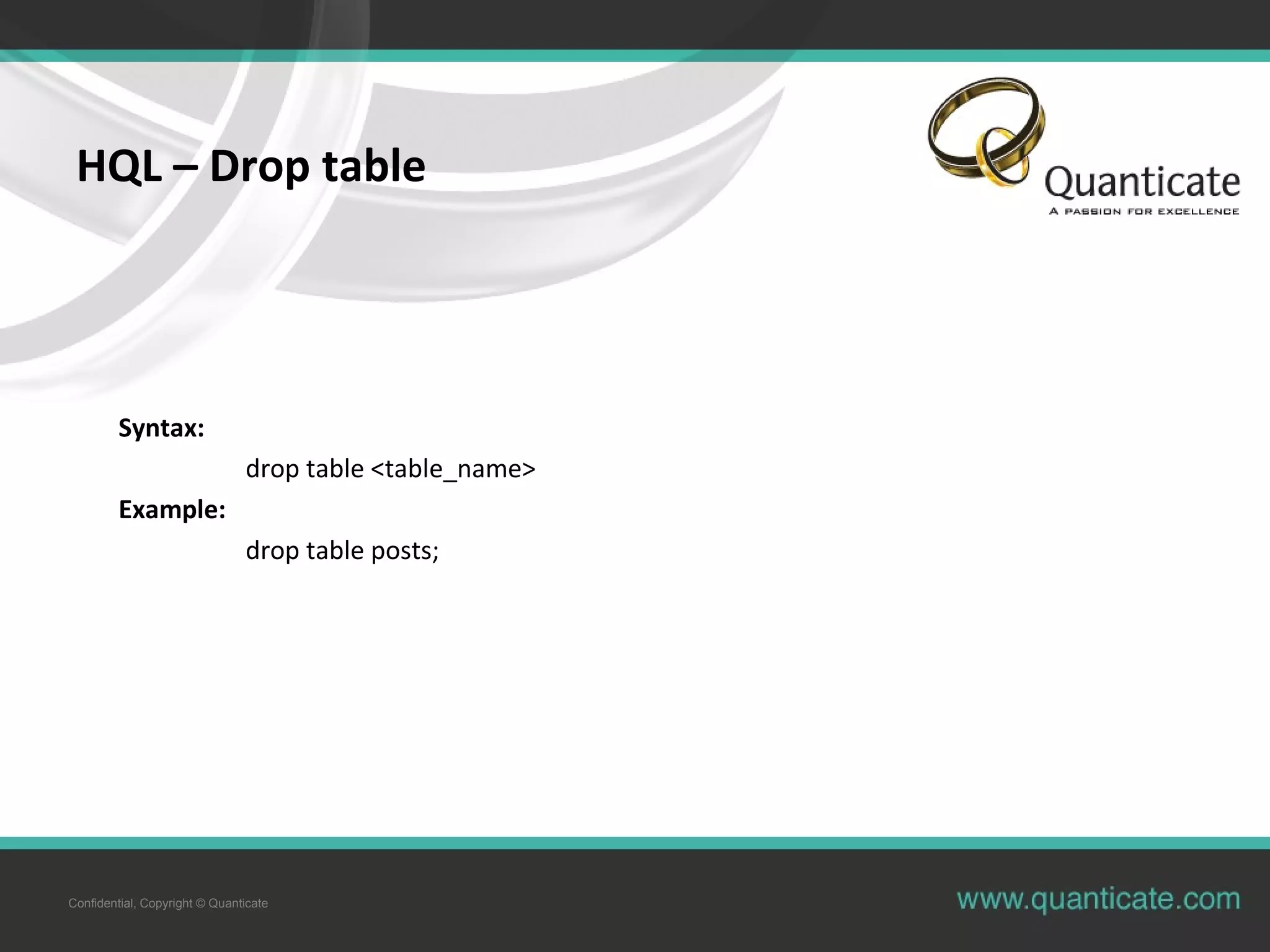Confidential, Copyright © Quanticate
HQL – Drop table
Syntax:
drop table <table_name>
Example:
drop table posts;
 