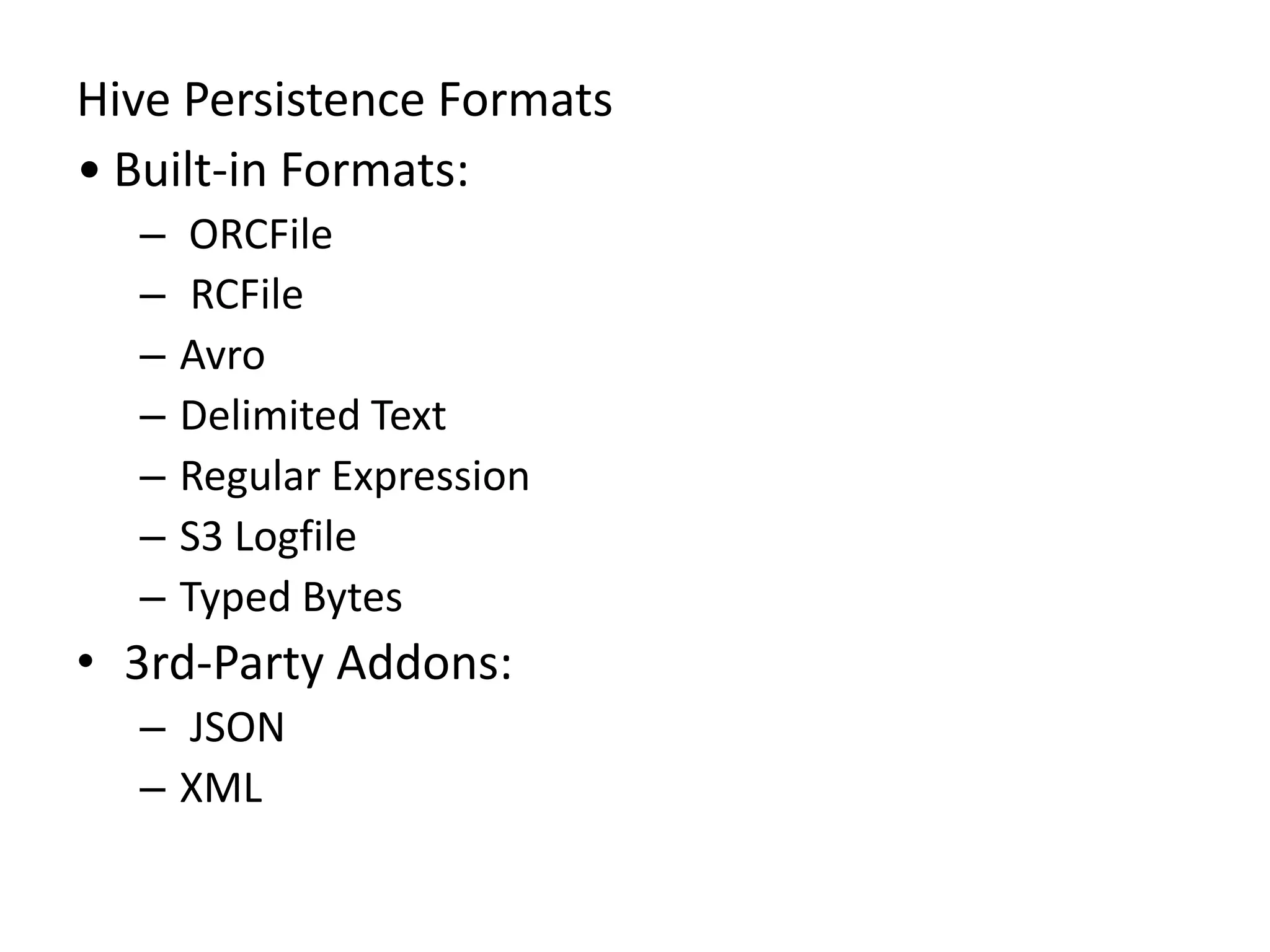 Hive Persistence Formats
• Built-in Formats:
– ORCFile
– RCFile
– Avro
– Delimited Text
– Regular Expression
– S3 Logfile
– Typed Bytes
• 3rd-Party Addons:
– JSON
– XML
 