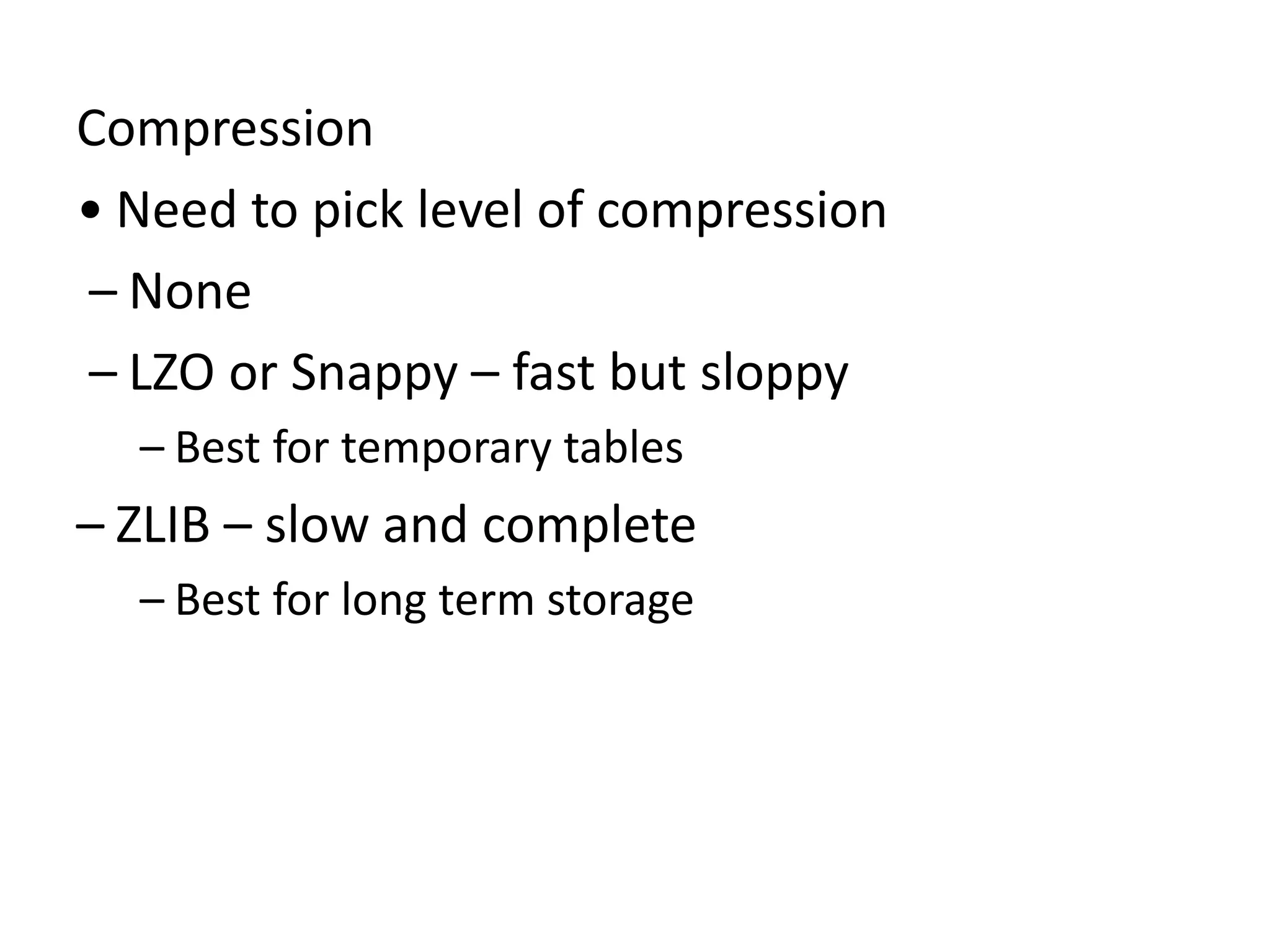 Compression
• Need to pick level of compression
– None
– LZO or Snappy – fast but sloppy
– Best for temporary tables
– ZLIB – slow and complete
– Best for long term storage
 