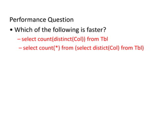 Performance Question
• Which of the following is faster?
– select count(distinct(Col)) from Tbl
– select count(*) from (select distict(Col) from Tbl)
 