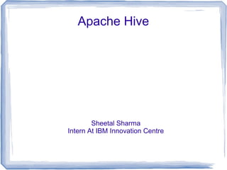 Apache Hive
Sheetal Sharma
Intern At IBM Innovation Centre
 