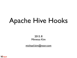 Apache Hive Hook
2013. 8
Minwoo Kim
michael.kim@nexr.com
 