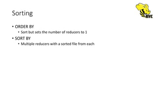 Sorting
• ORDER BY
• Sort but sets the number of reducers to 1
• SORT BY
• Multiple reducers with a sorted file from each
 