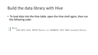 Build the data library with Hive
• To load data into the Hive table, open the Hive shell again, then run
the following code:
 
