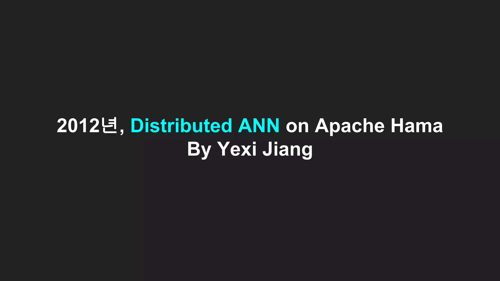 2012년, Distributed ANN on Apache Hama
By Yexi Jiang
 
