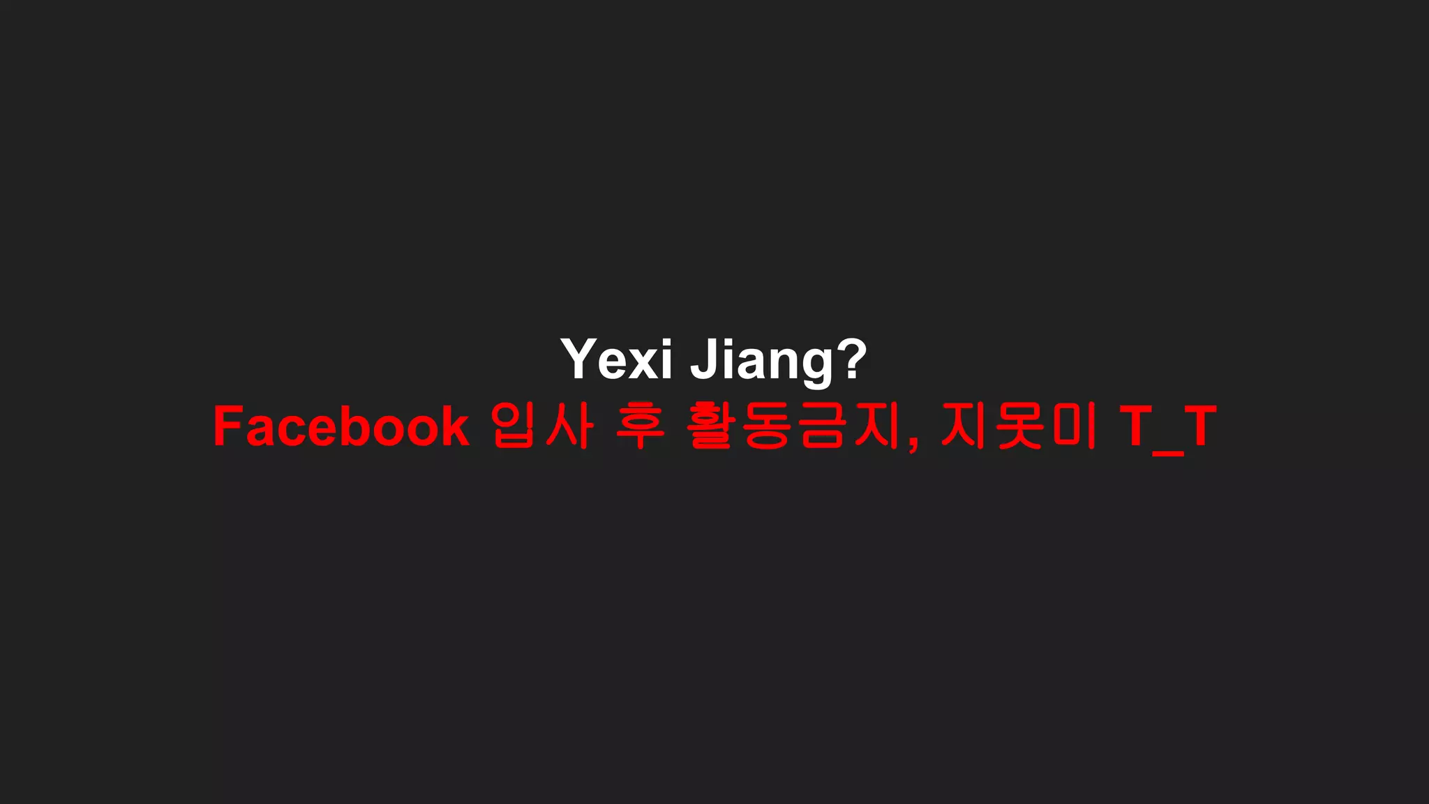 Yexi Jiang?
Facebook 입사 후 활동금지, 지못미 T_T
 
