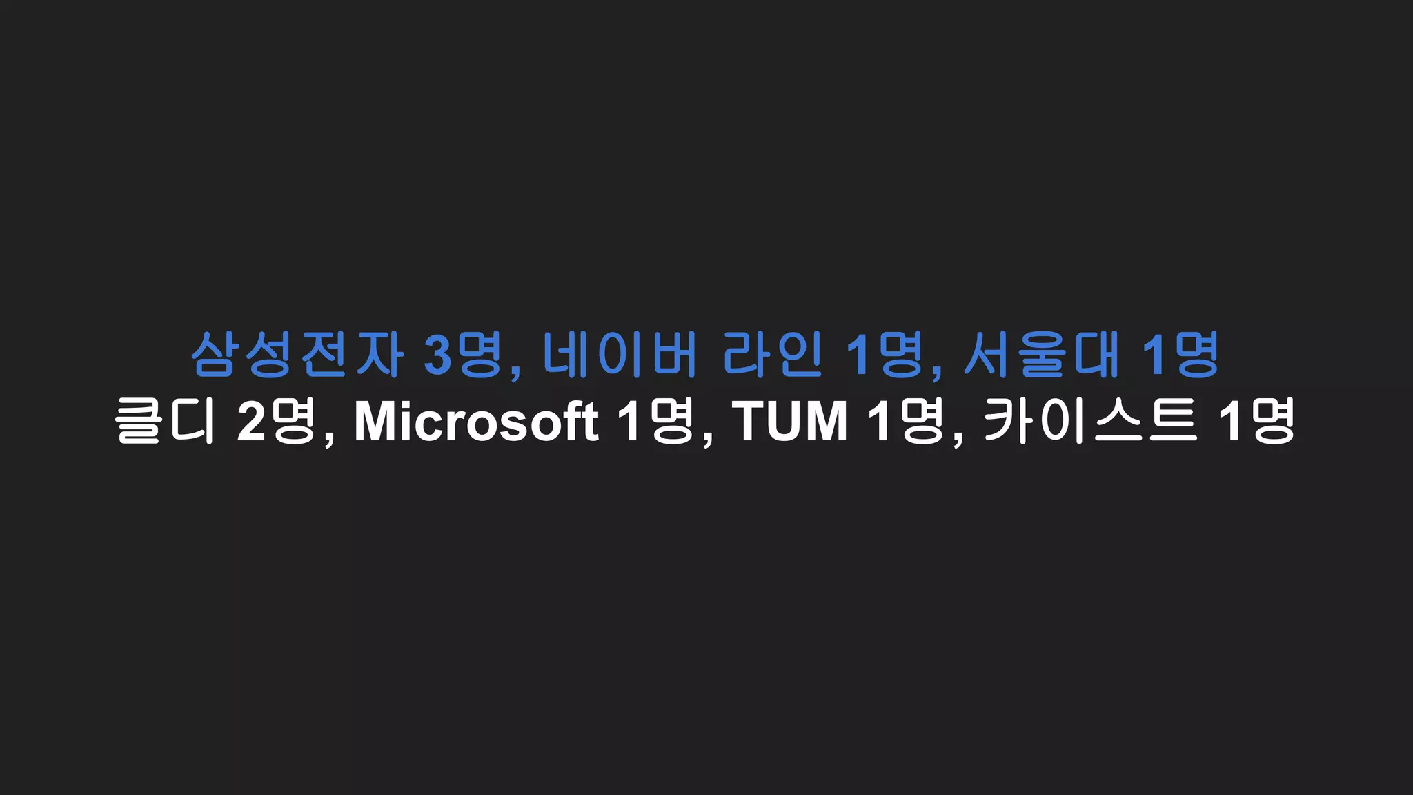 삼성전자 3명, 네이버 라인 1명, 서울대 1명
클디 2명, Microsoft 1명, TUM 1명, 카이스트 1명
 