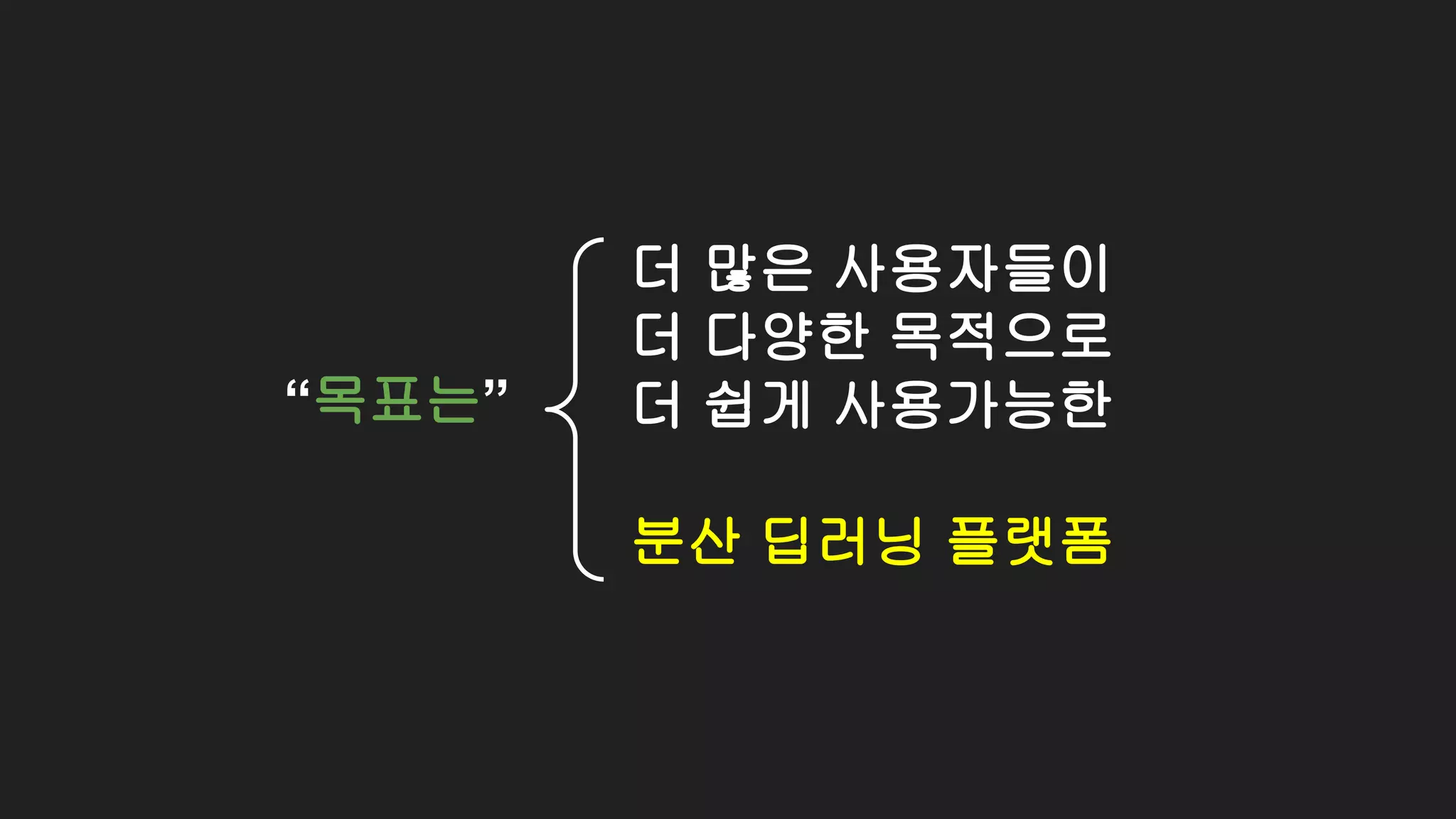 “목표는”
더 많은 사용자들이
더 다양한 목적으로
더 쉽게 사용가능한
분산 딥러닝 플랫폼
 