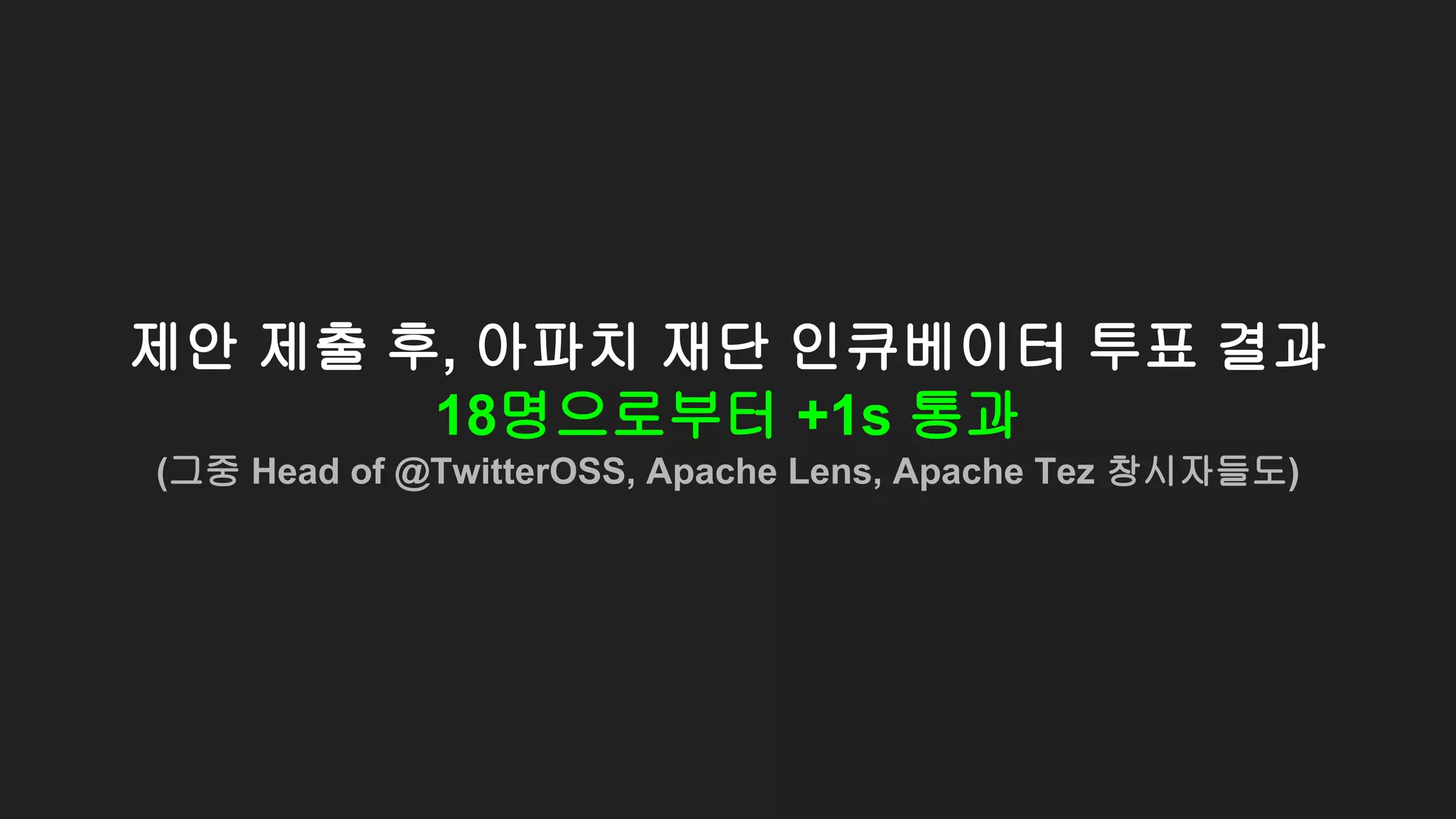 제안 제출 후, 아파치 재단 인큐베이터 투표 결과
18명으로부터 +1s 통과
(그중 Head of @TwitterOSS, Apache Lens, Apache Tez 창시자들도)
 
