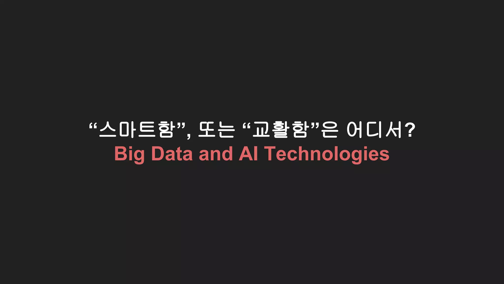 “스마트함”, 또는 “교활함”은 어디서?
Big Data and AI Technologies
 