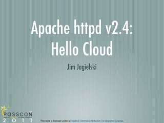 Apache httpd v2.4:
   Hello Cloud
                          Jim Jagielski




 This work is licensed under a Creative Commons Attribution 3.0 Unported License.
 