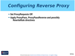 Conﬁguring Reverse Proxy
➡ Set ProxyRequests Off
➡ Apply ProxyPass, ProxyPassReverse and possibly
RewriteRule directives
@jimjag
This work is licensed under a Creative Commons Attribution 3.0 Unported License. - Jim Jagielski - @jimjag
 