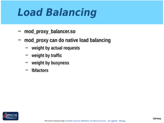 Load Balancing
➡ mod_proxy_balancer.so
➡ mod_proxy can do native load balancing
➡ weight by actual requests
➡ weight by traffic
➡ weight by busyness
➡ lbfactors
@jimjag
This work is licensed under a Creative Commons Attribution 3.0 Unported License. - Jim Jagielski - @jimjag
 