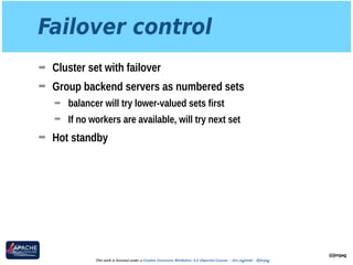 Failover control
➡ Cluster set with failover
➡ Group backend servers as numbered sets
➡ balancer will try lower-valued sets first
➡ If no workers are available, will try next set
➡ Hot standby
@jimjag
This work is licensed under a Creative Commons Attribution 3.0 Unported License. - Jim Jagielski - @jimjag
 