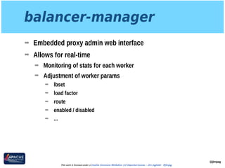 balancer-manager
➡ Embedded proxy admin web interface
➡ Allows for real-time
➡ Monitoring of stats for each worker
➡ Adjustment of worker params
➡ lbset
➡ load factor
➡ route
➡ enabled / disabled
➡ ...
@jimjag
This work is licensed under a Creative Commons Attribution 3.0 Unported License. - Jim Jagielski - @jimjag
 