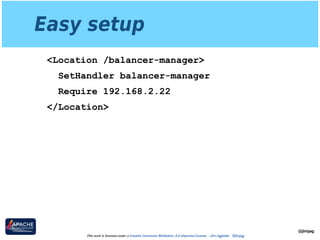 Easy setup
<Location /balancer-manager>
SetHandler balancer-manager
Require 192.168.2.22
</Location>
@jimjag
This work is licensed under a Creative Commons Attribution 3.0 Unported License. - Jim Jagielski - @jimjag
 