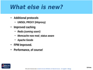 What else is new?
➡ Additional protocols
➡ UWSGI, PROXY (HAproxy)
➡ Improved caching
➡ Redis (coming soon!)
➡ Memcache now mod_status aware
➡ Apache Geode
➡ FPM Improved.
➡ Performance, of course!
@jimjag
This work is licensed under a Creative Commons Attribution 3.0 Unported License. - Jim Jagielski - @jimjag
 