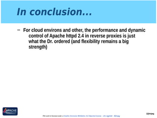 In conclusion...
➡ For cloud environs and other, the performance and dynamic
control of Apache httpd 2.4 in reverse proxies is just
what the Dr. ordered (and flexibility remains a big
strength)
@jimjag
This work is licensed under a Creative Commons Attribution 3.0 Unported License. - Jim Jagielski - @jimjag
 