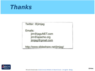 Thanks
@jimjag
This work is licensed under a Creative Commons Attribution 3.0 Unported License. - Jim Jagielski - @jimjag
Twitter: @jimjag
Emails: 
jim@jaguNET.com 
jim@apache.org 
jimjag@gmail.com
http://www.slideshare.net/jimjag/
 
