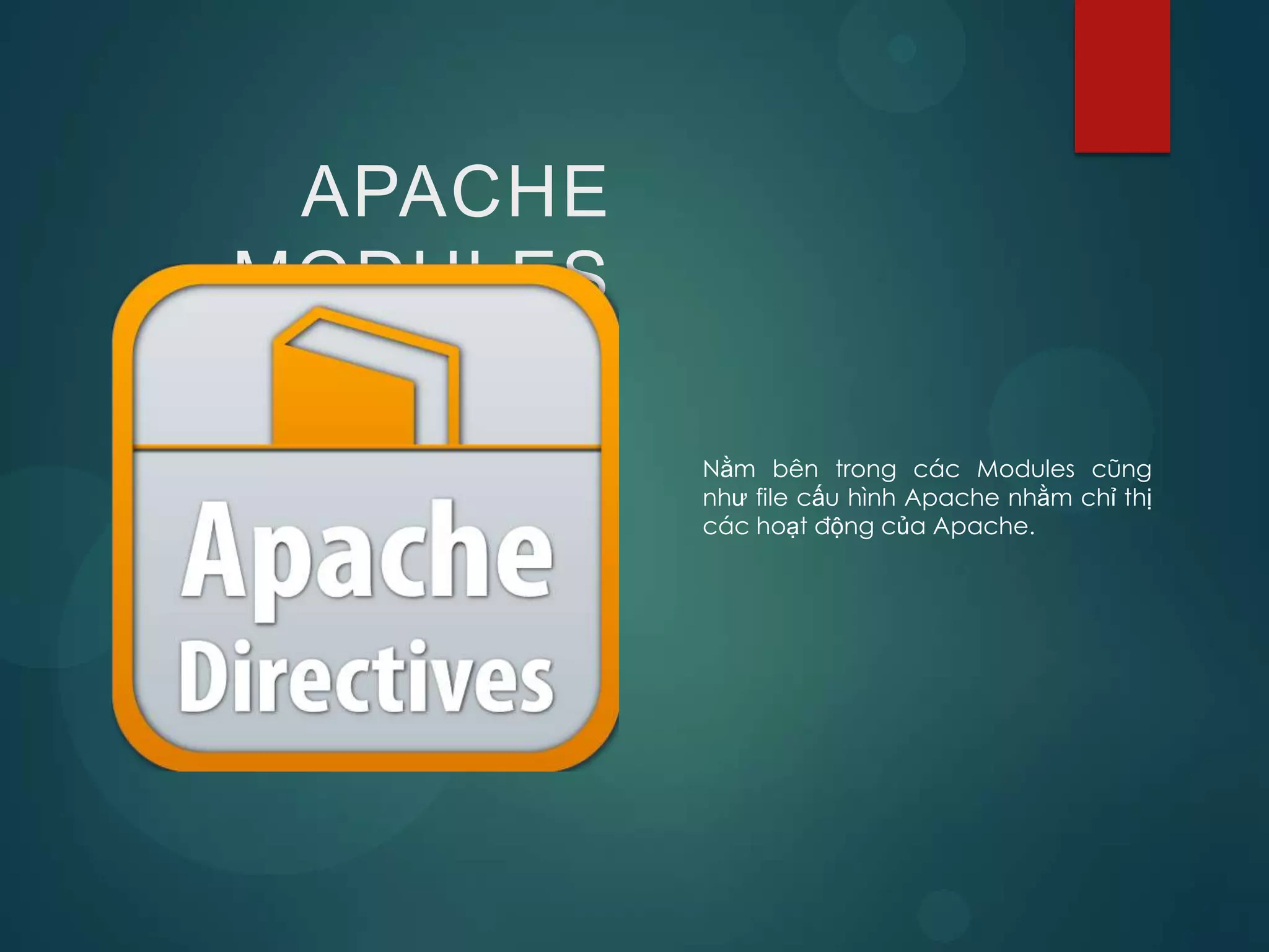APACHE
MODULES

          Nằm bên trong các Modules cũng
          như file cấu hình Apache nhằm chỉ thị
          các hoạt động của Apache.
 