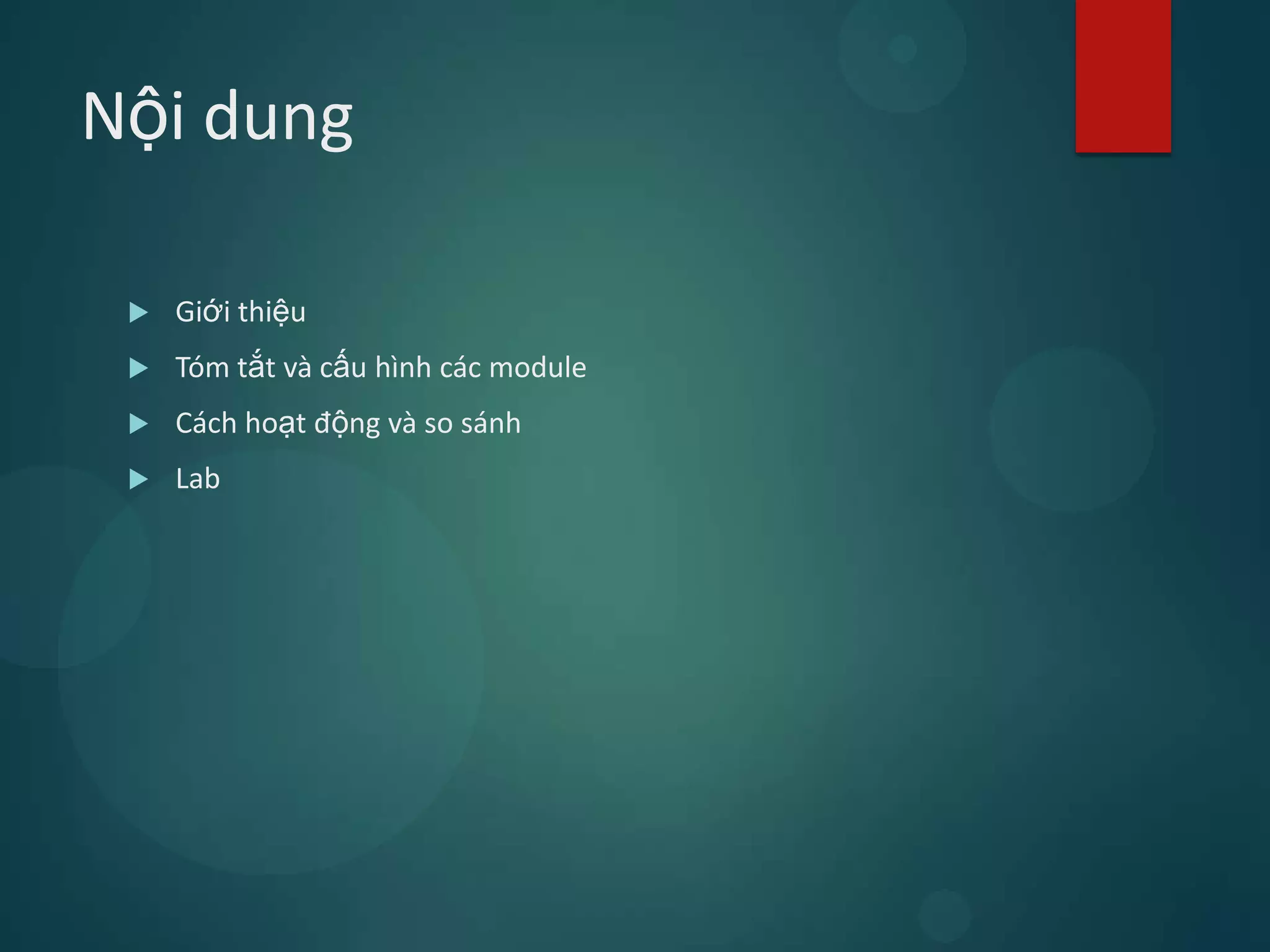 Nội dung

    Giới thiệu
    Tóm tắt và cấu hình các module
    Cách hoạt động và so sánh
    Lab
 