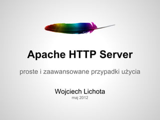 Apache HTTP Server
proste i zaawansowane przypadki użycia

           Wojciech Lichota
                maj 2012
 