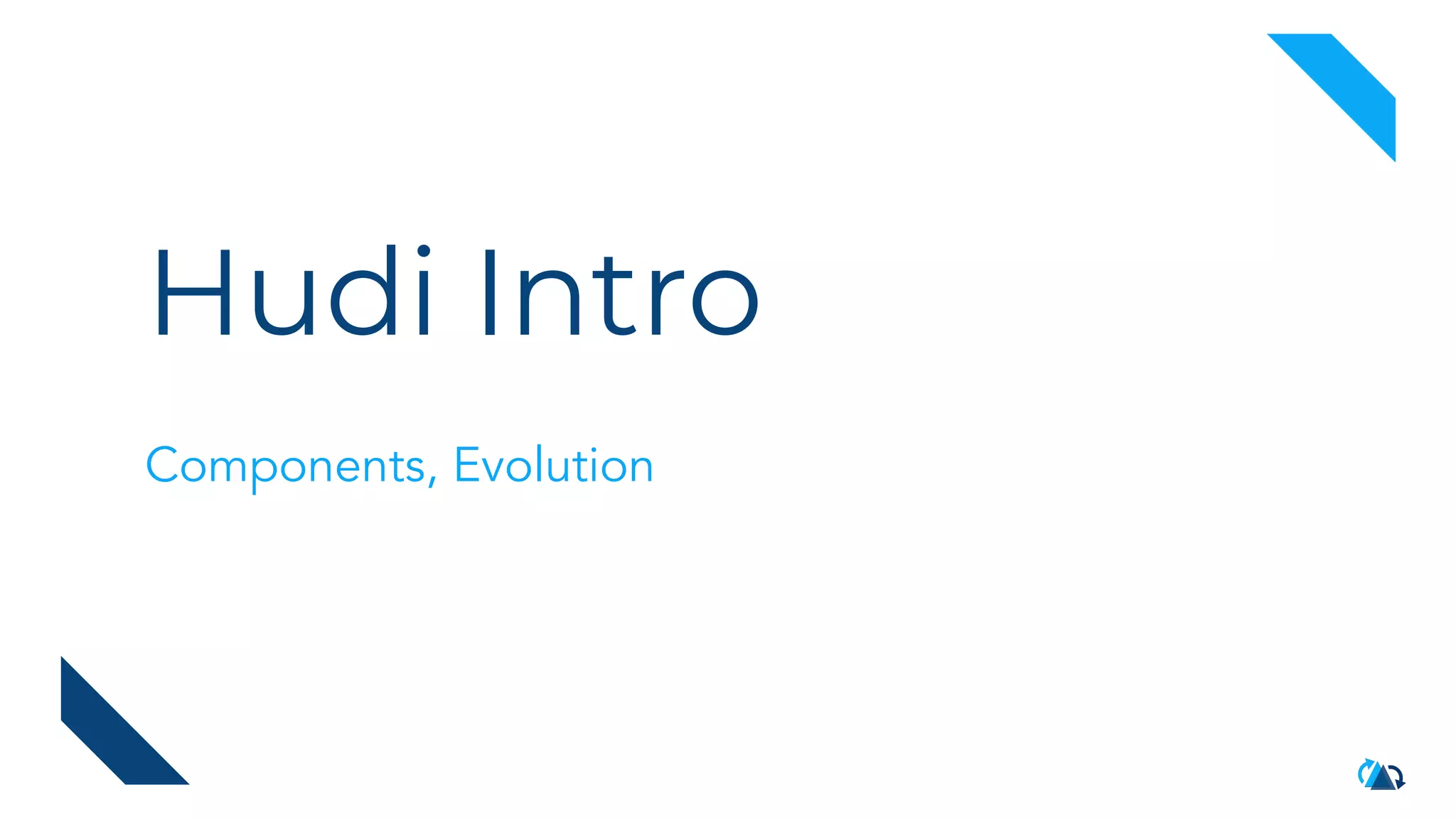 Hudi Intro
Components, Evolution
 