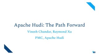 Apache Hudi: The Path Forward
Vinoth Chandar, Raymond Xu
PMC, Apache Hudi
 