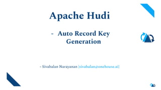 Apache Hudi
- Auto Record Key
Generation
● - Sivabalan Narayanan {sivabalan@onehouse.ai}
●
 
