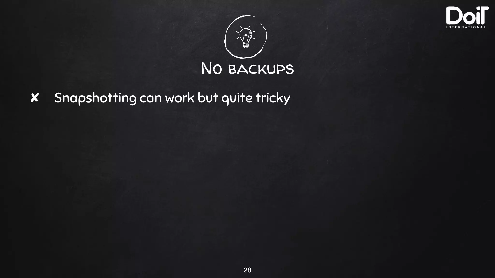 No backups
28
✘ Snapshotting can work but quite tricky
 
