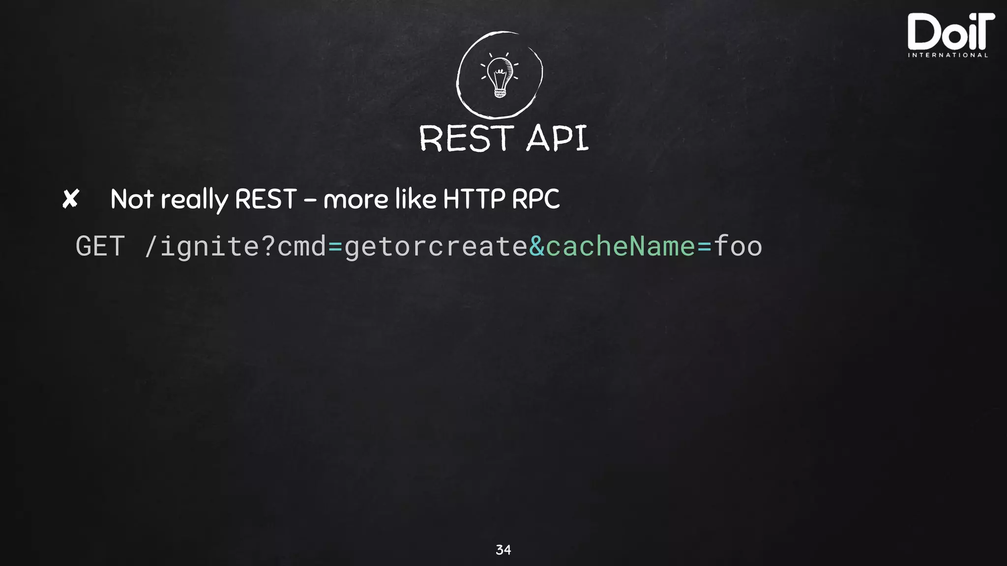 REST API
✘ Not really REST - more like HTTP RPC
GET /ignite?cmd=getorcreate&cacheName=foo
34
 