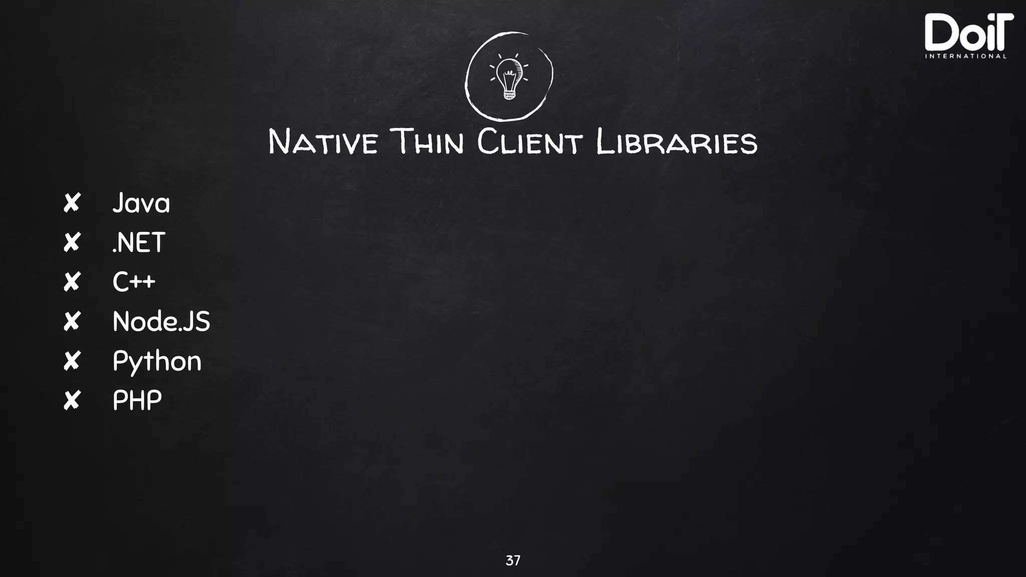Native Thin Client Libraries
✘ Java
✘ .NET
✘ C++
✘ Node.JS
✘ Python
✘ PHP
37
 