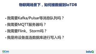 物联网场景下，如何接数据到IoTDB
• 我需要Kafka/Pulsar等消息队列吗？
• 我需要MQTT服务器吗？
• 我需要Flink、Storm吗？
• 我是将设备直连数据库进行写入吗？
 