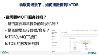 • 我需要MQTT服务器吗？
- 是否需要非常复杂的转发机制？
- 是否需要互传数据/命令？
IoTDB的MQTT接口
IoTDB 的触发器机制
物联网场景下，如何接数据到IoTDB
 