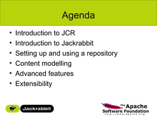 Agenda
•   Introduction to JCR
•   Introduction to Jackrabbit
•   Setting up and using a repository
•   Content modelling
•   Advanced features
•   Extensibility
 