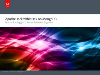 Apache Jackrabbit Oak on MongoDB 
Marcel Reutegger | Senior Software Engineer 
© 2014 Adobe Systems Incorporated. All Rights Reserved. 
 