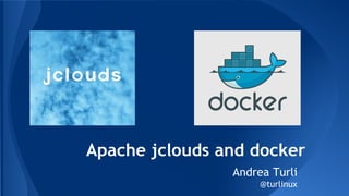 Apache jclouds and Docker 
Andrea Turli 
@turlinux 
 