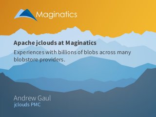 Apache jclouds at Maginatics
Experiences with billions of blobs across many
blobstore providers.

Andrew Gaul
jclouds PMC

 